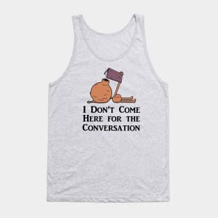 I Don't Come Here for the Conversation (Black Text) Tank Top